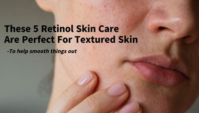 These 5 Retinol Skin Care Are Perfect For Textured Skin